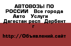 АВТОВОЗЫ ПО РОССИИ - Все города Авто » Услуги   . Дагестан респ.,Дербент г.